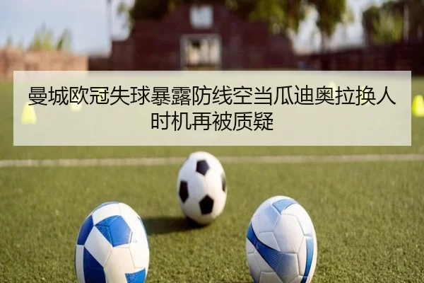 曼城欧冠失球暴露防线空当瓜迪奥拉换人时机再被质疑
